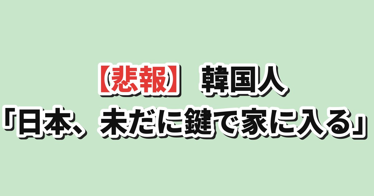 韓国人「日本は未だに鍵で家に入る」