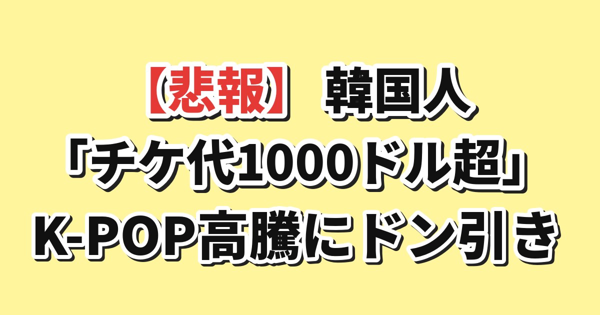 K-POPチケット代1000ドル超え・高騰に韓国国民もドン引き