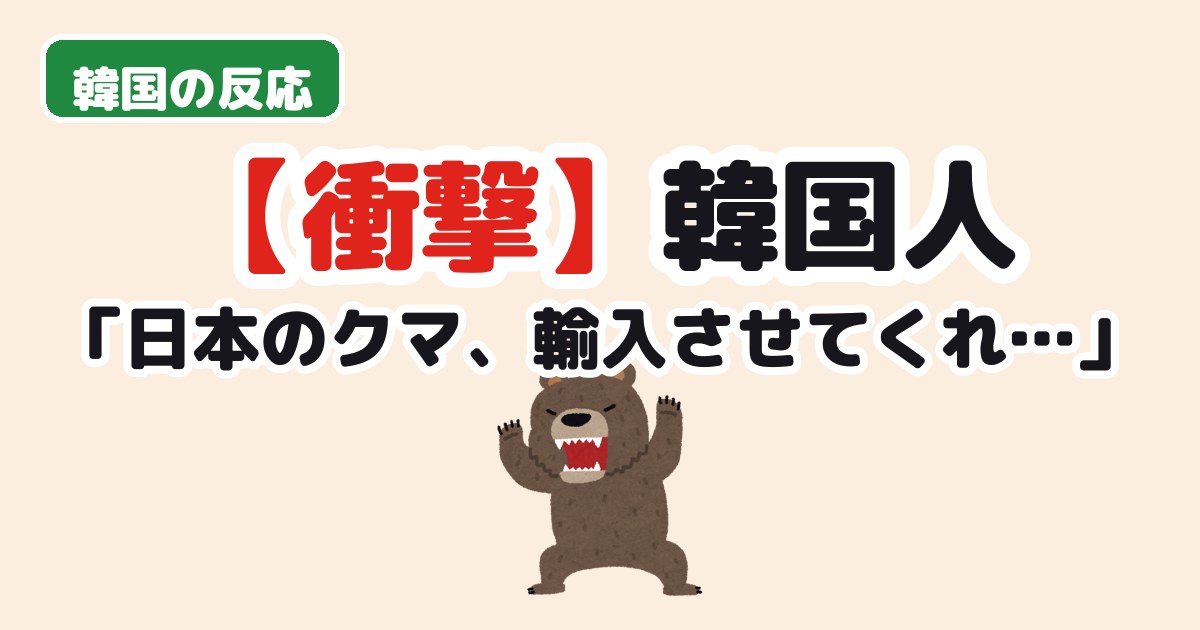 日本のクマ 韓国が輸入したい 韓国の反応