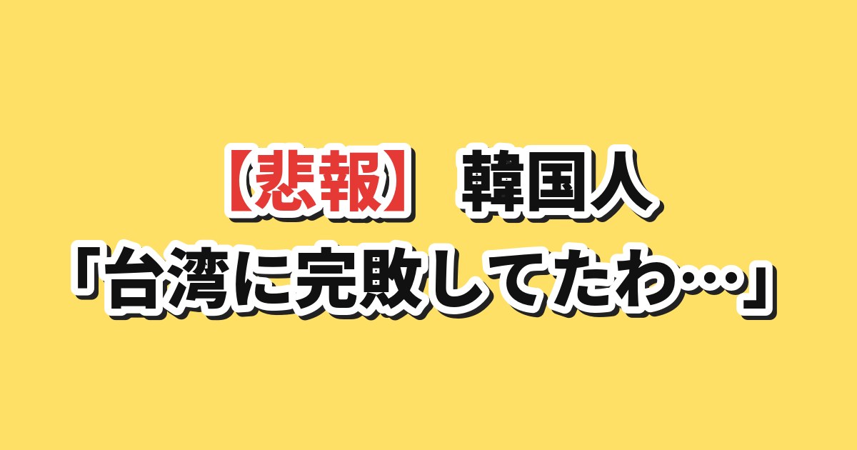 【悲報】韓国人「台湾に完敗してたわ…」