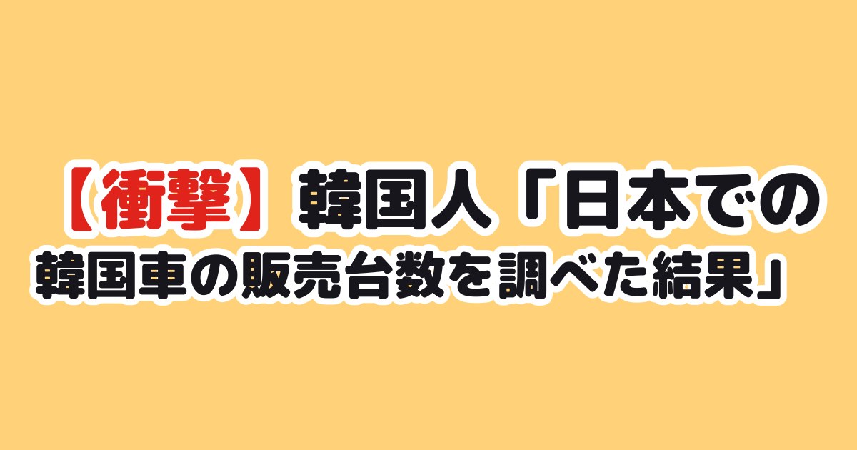 【衝撃】韓国人「日本での韓国車の販売台数を調べた結果」
