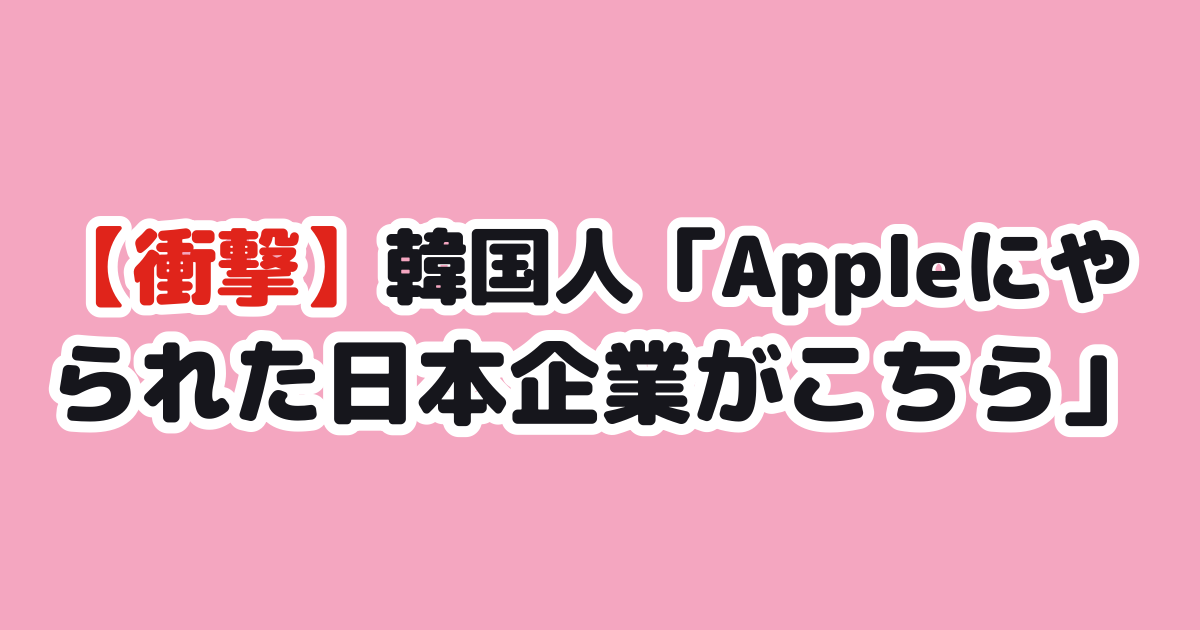 【衝撃】韓国人「Appleにやられた日本企業がこちら」