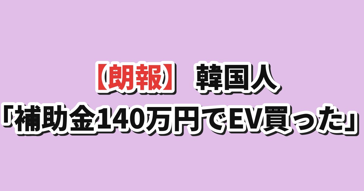 【朗報】韓国人「補助金140万円でEV買った」