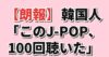 【朗報】韓国人「このJ-POP、100回聴いた」
