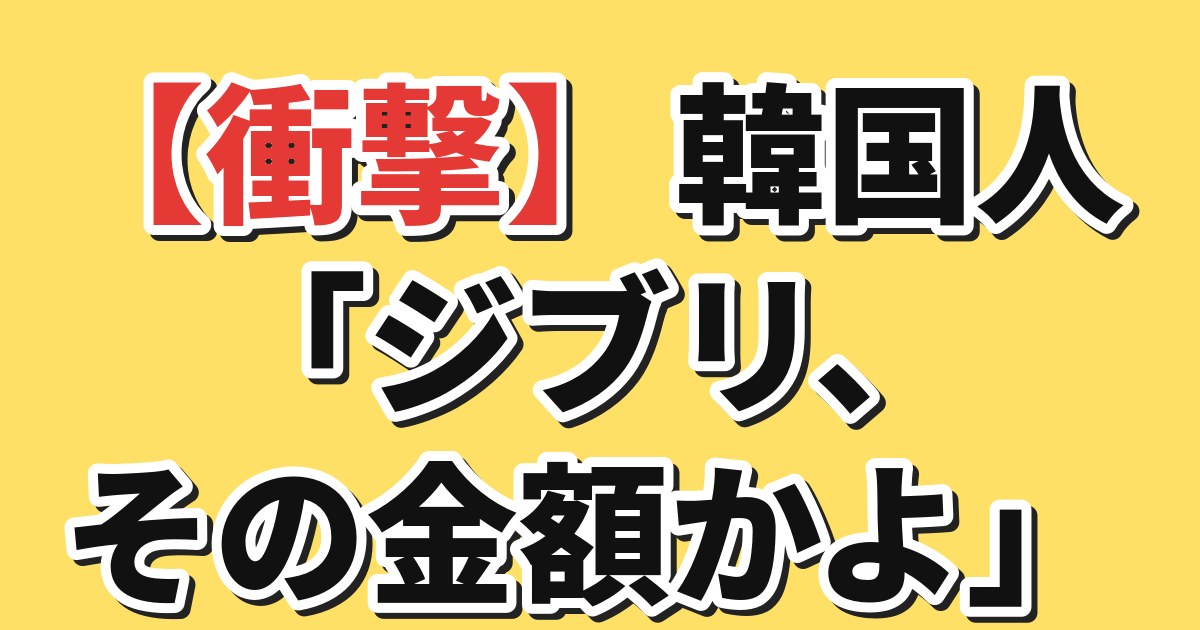 【衝撃】韓国人「ジブリ、その金額かよ」