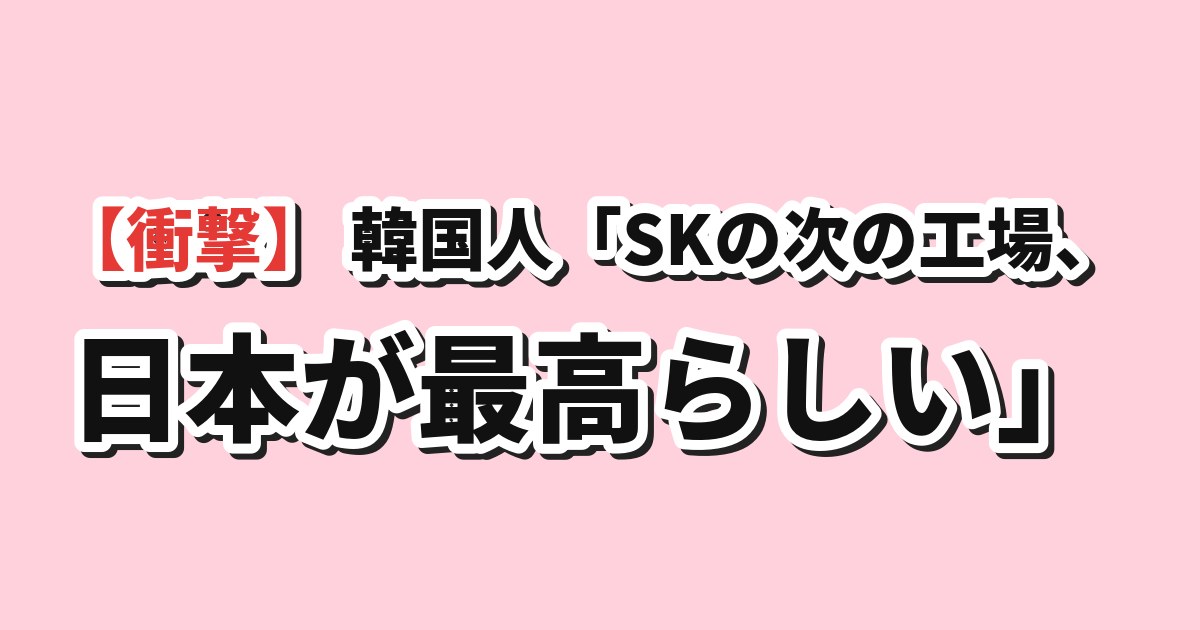 SKの次の半導体工場は日本が最高の候補地