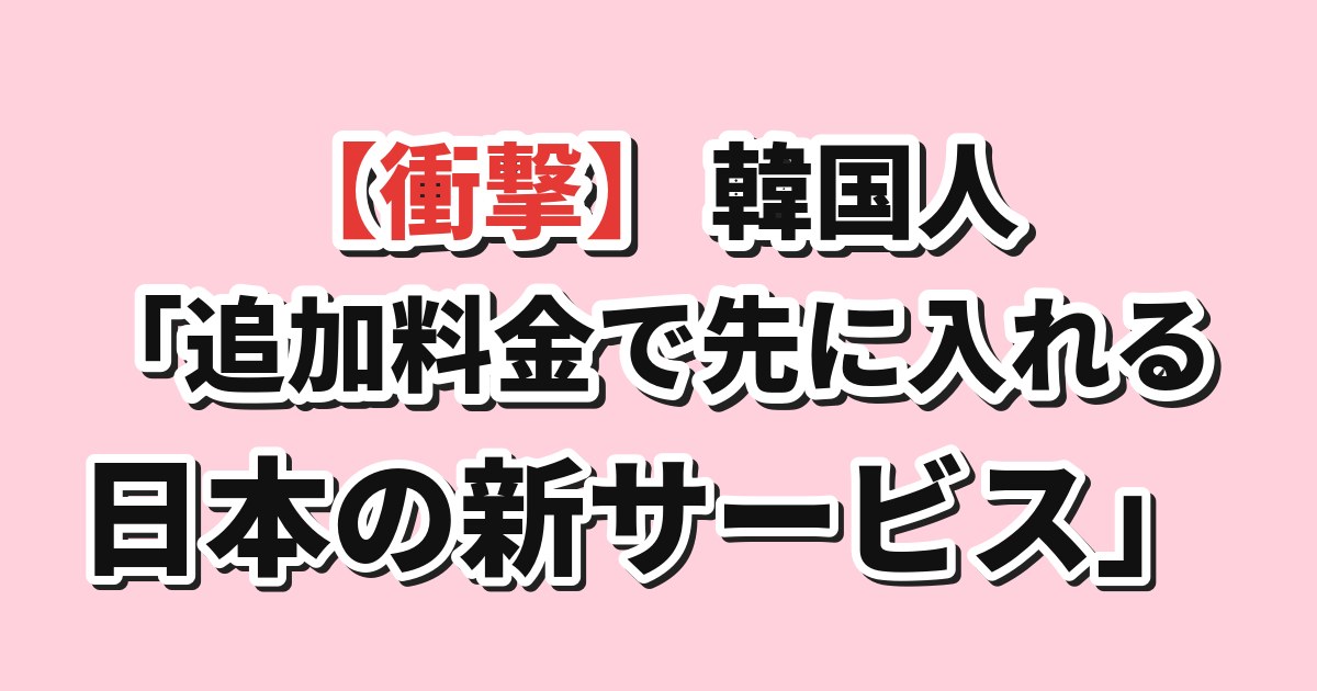 追加料金で順番を優先できるサービスが日本で広がっているという話題への韓国の反応