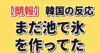 【朗報】韓国の反応 まだ池で氷を作ってた