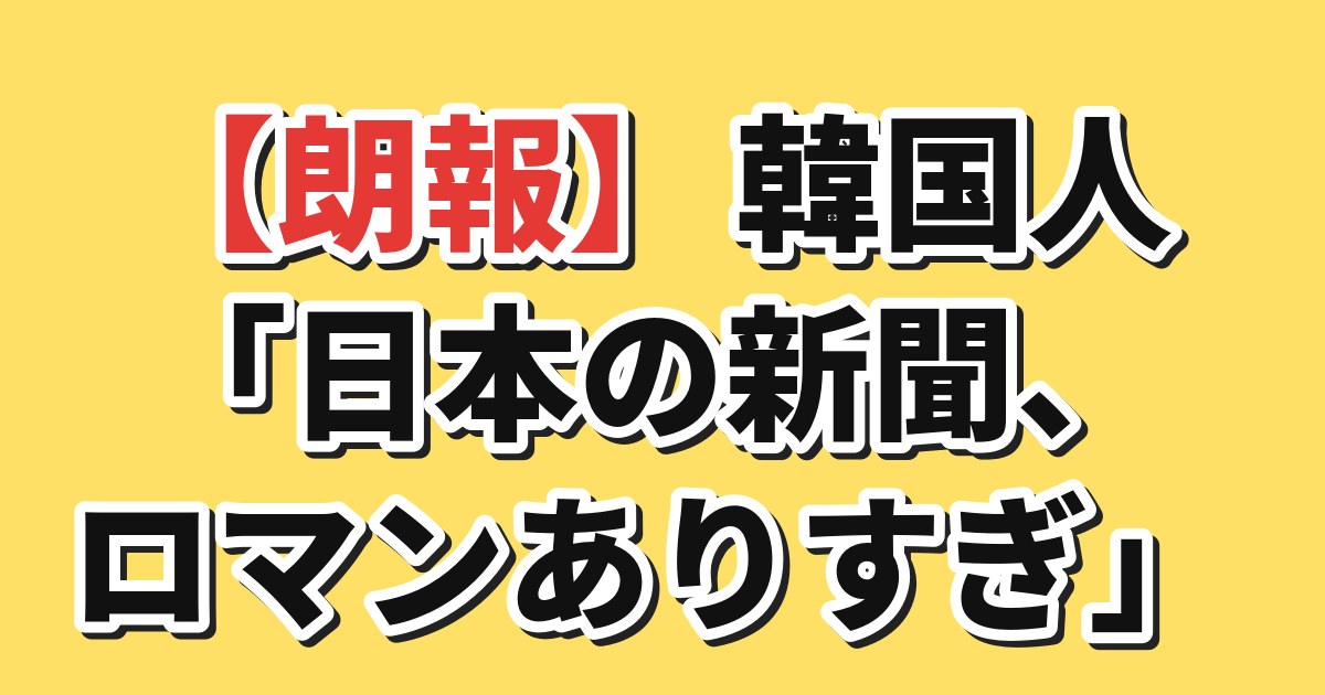 【朗報】韓国人「日本の新聞、ロマンありすぎ」