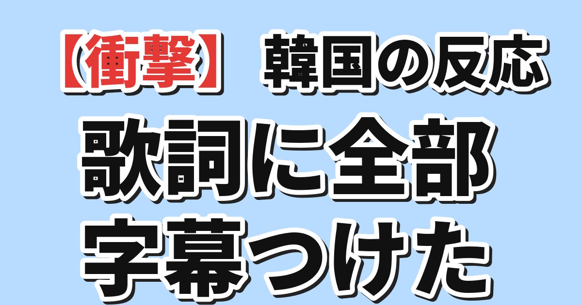【衝撃】韓国の反応 歌詞に全部字幕つけた