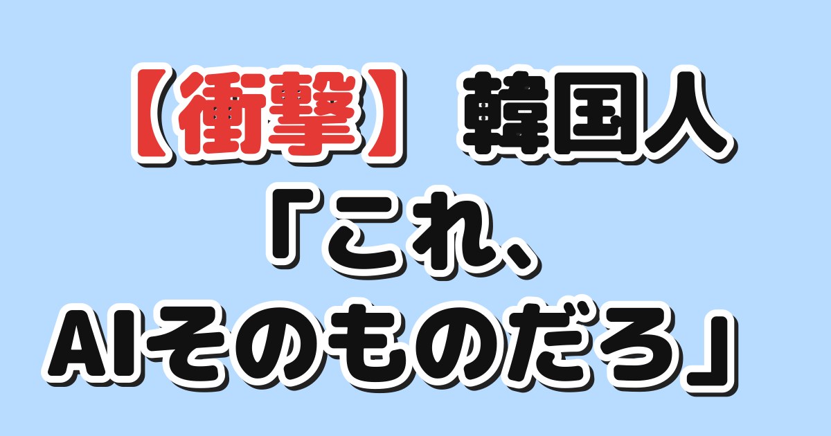 【衝撃】韓国人「これ、AIそのものだろ」