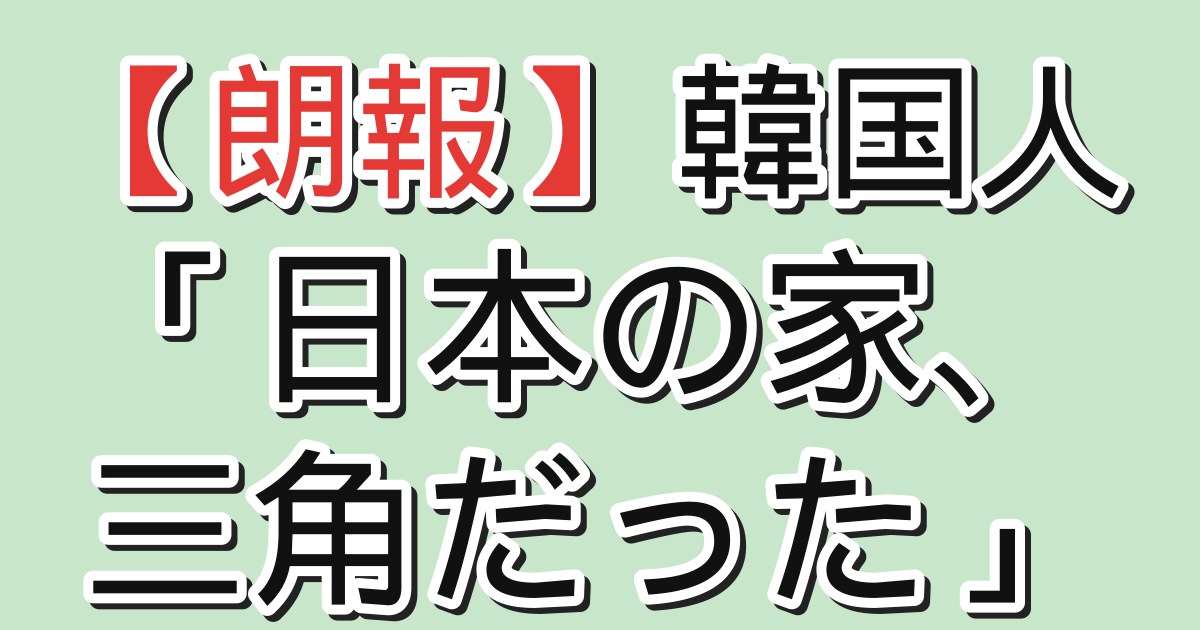 【朗報】韓国人「日本の家、三角だった」