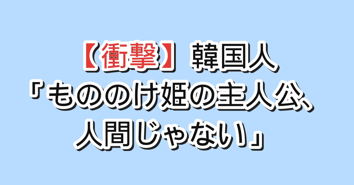 【衝撃】韓国人「もののけ姫の主人公、人間じゃない」