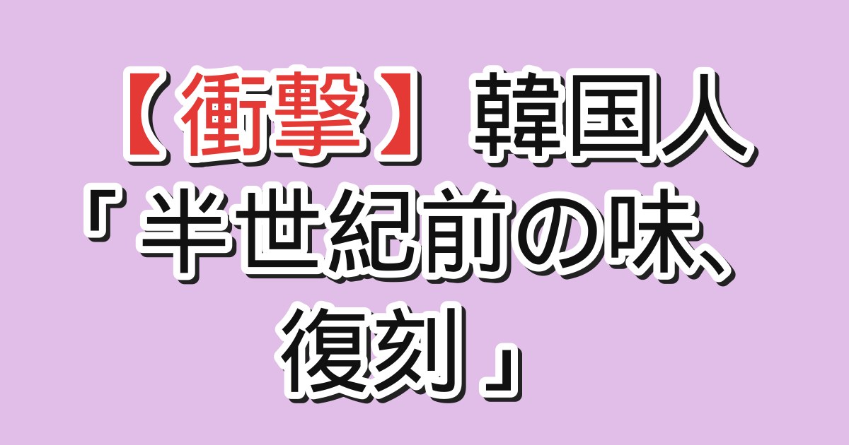 【衝撃】韓国人「半世紀前の味、復刻」