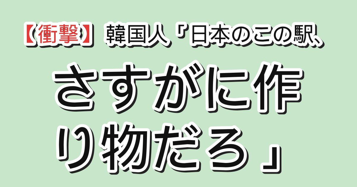 韓国人「日本のこの駅、さすがに作り物だろ」