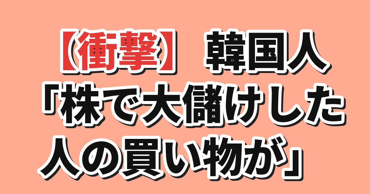【衝撃】韓国人「株で大儲けした人の買い物が」