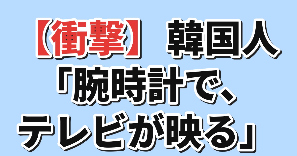 【衝撃】韓国人「腕時計で、テレビが映る」