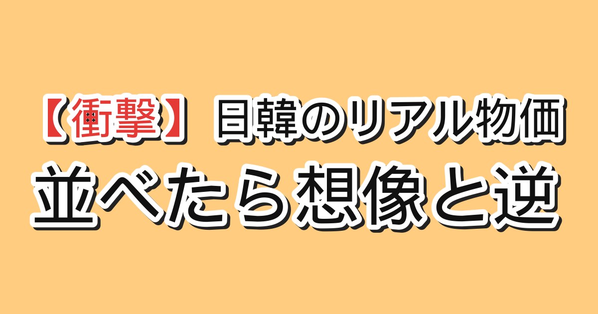 日韓のリアル物価を並べた比較