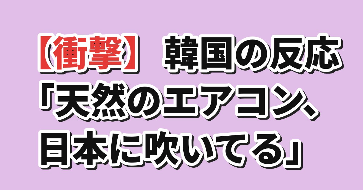 【衝撃】韓国の反応「天然のエアコン、日本に吹いてる」