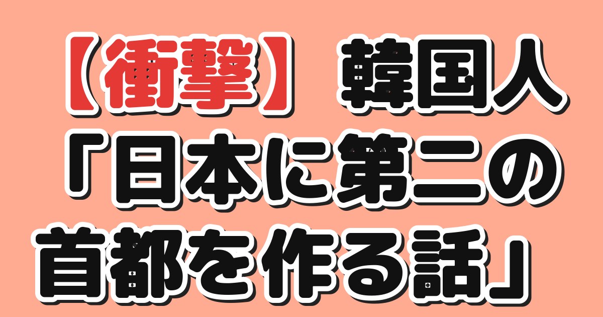 韓国人「日本に第二の首都を作る話」