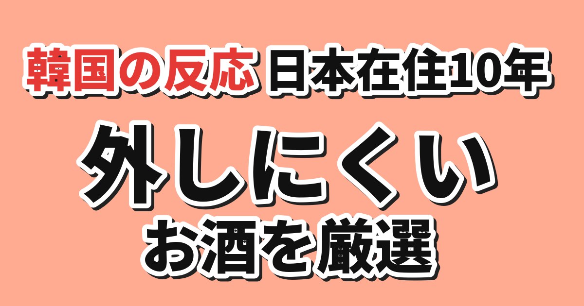 日本在住10年がおすすめする日本のお酒への韓国の反応