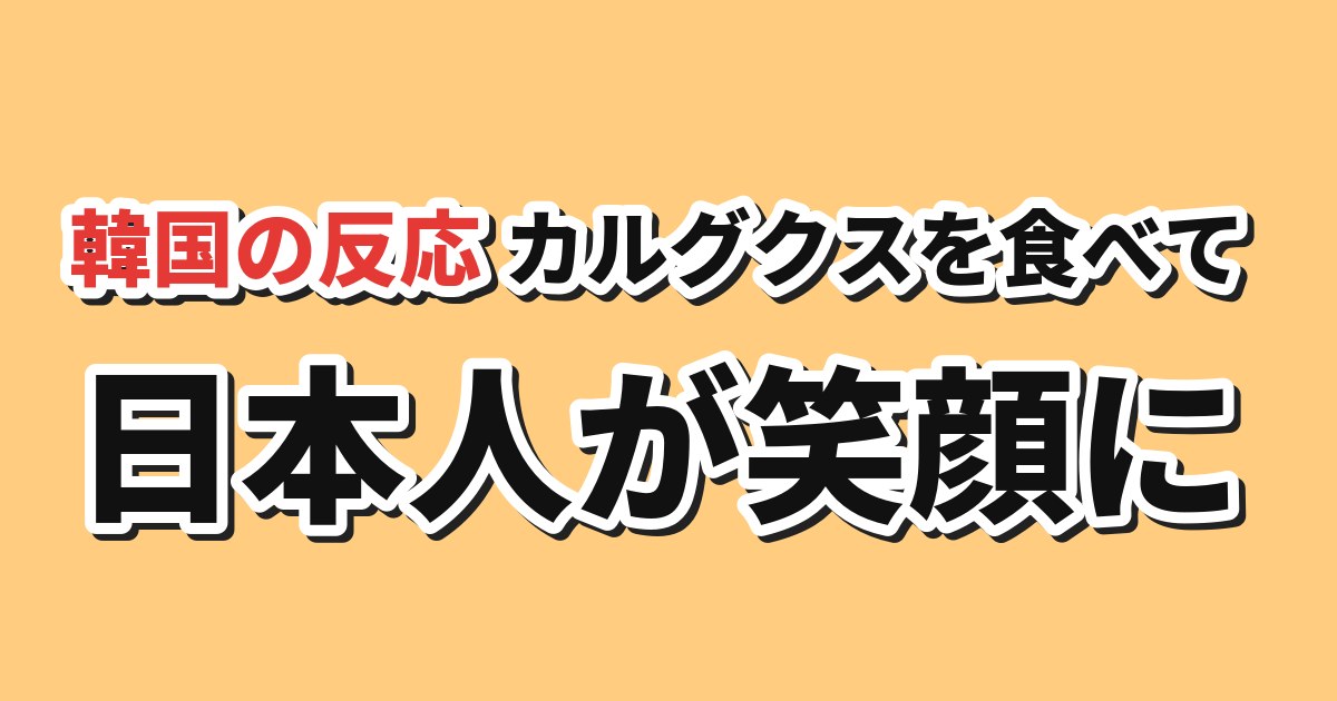 カルグクスを食べて笑顔になった日本人への韓国の反応